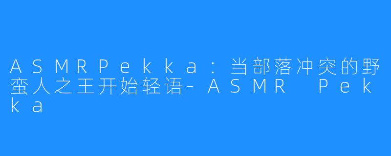 ASMRPekka：当部落冲突的野蛮人之王开始轻语-ASMR Pekka