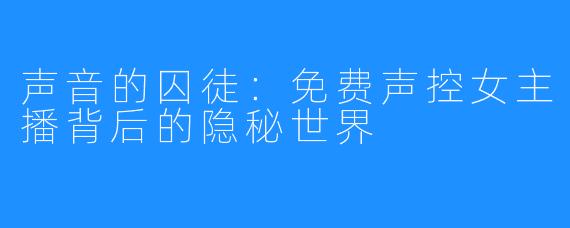 声音的囚徒：免费声控女主播背后的隐秘世界