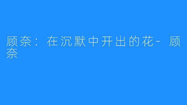 顾奈：在沉默中开出的花-顾奈