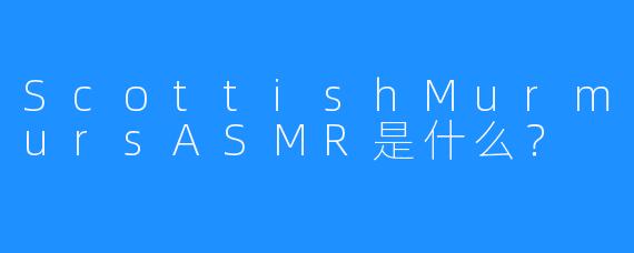 ScottishMurmursASMR是什么？