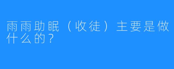雨雨助眠（收徒）主要是做什么的？