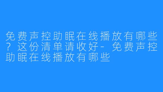 免费声控助眠在线播放有哪些？这份清单请收好-免费声控助眠在线播放有哪些