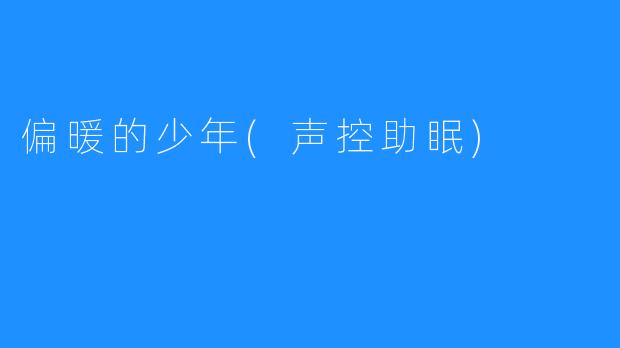 偏暖的少年(声控助眠)