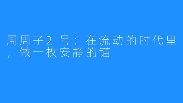 周周子2号:在流动的时代里,做一枚安静的锚
