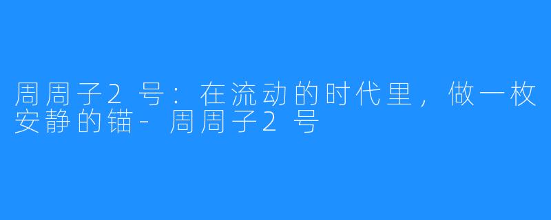 周周子2号:在流动的时代里,做一枚安静的锚-周周子2号